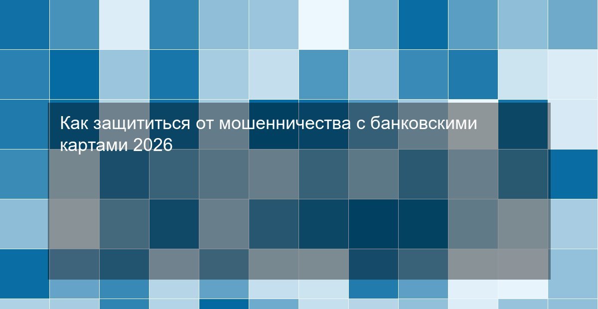 Как защититься от мошенничества с банковскими картами 2026