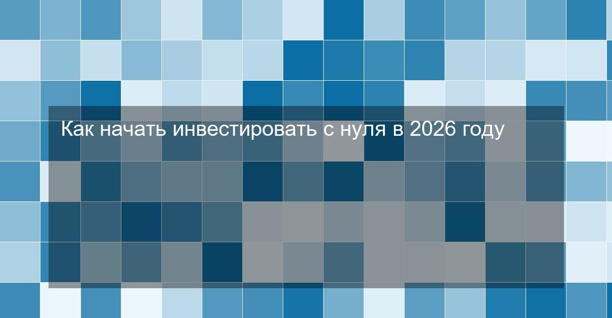 Как начать инвестировать с нуля в 2026 году