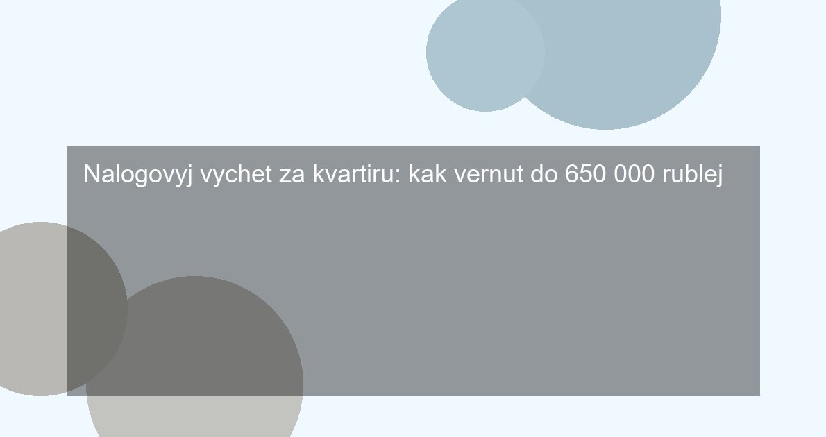 Nalogovyj vychet za kvartiru: kak vernut do 650 000 rublej