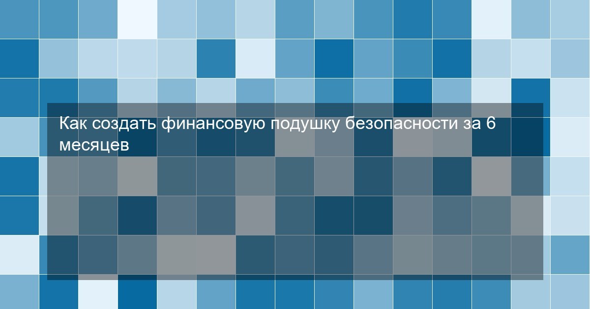 Как создать финансовую подушку безопасности за 6 месяцев