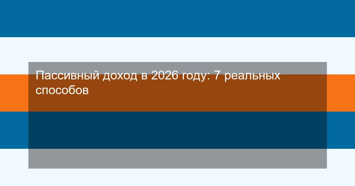 Пассивный доход в 2026 году: 7 реальных способов