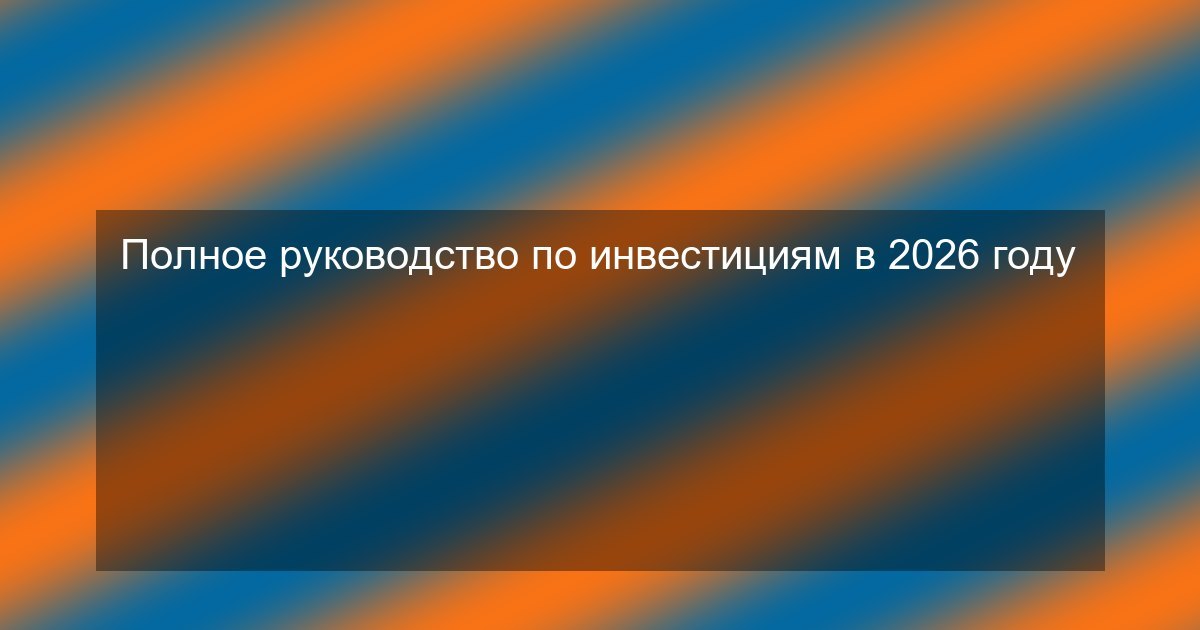 Полное руководство по инвестициям в 2026 году